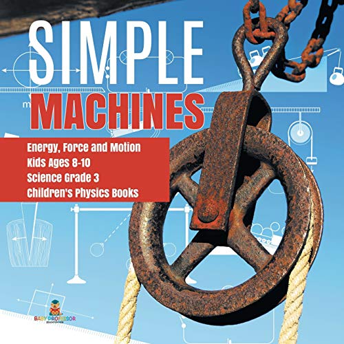 Simple Machines Energy, Force and Motion Kids Ages 8-10 Science Grade 3 Children's Physics Books von Baby Professor