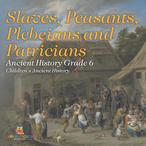 Slaves, Peasants, Plebeians and Patricians - Ancient History Grade 6 Children's Ancient History von Baby Professor