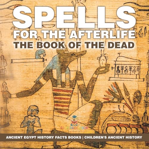 Spells for the Afterlife: The Book of the Dead - Ancient Egypt History Facts Books Children's Ancient History von Baby Professor