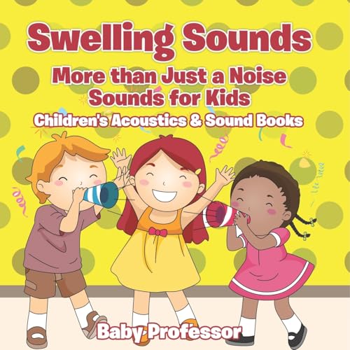 Swelling Sounds: More than Just a Noise - Sounds for Kids - Children's Acoustics & Sound Books von Baby Professor