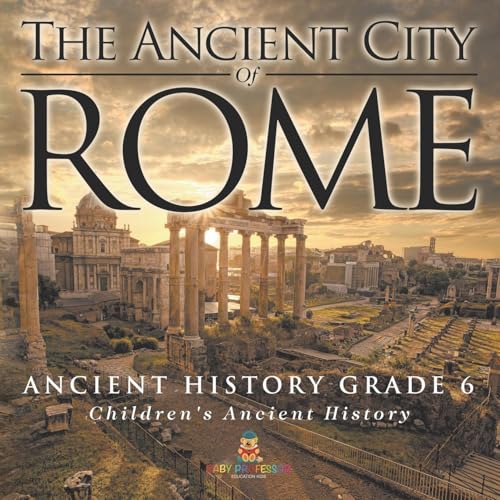 The Ancient City of Rome - Ancient History Grade 6 Children's Ancient History von Baby Professor