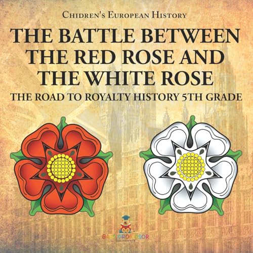 The Battle Between the Red Rose and the White Rose The Road to Royalty History 5th Grade Chidren's European History The Battle Between the Red Rose and the White Rose The Road to Royalty History 5th Grade Chidren's European History von Baby Professor