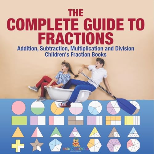 The Complete Guide to Fractions: Addition, Subtraction, Multiplication and Division Children's Fraction Books von Baby Professor