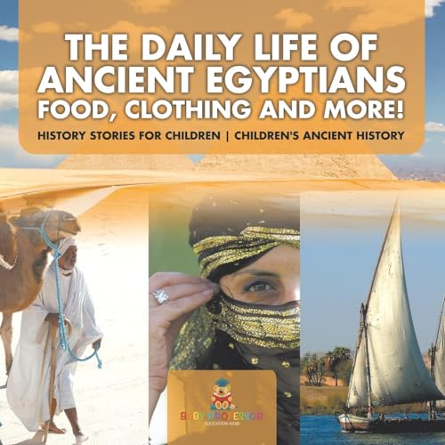 The Daily Life of Ancient Egyptians: Food, Clothing and More! - History Stories for Children Children's Ancient History The Daily Life of Ancient Egyptians: Food, Clothing and More! - History Stories for Children Children's Ancient History von Baby Professor