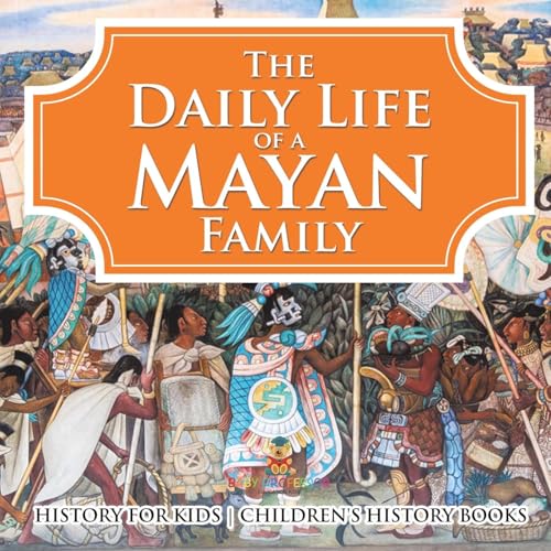 The Daily Life of a Mayan Family - History for Kids Children's History Books von Baby Professor