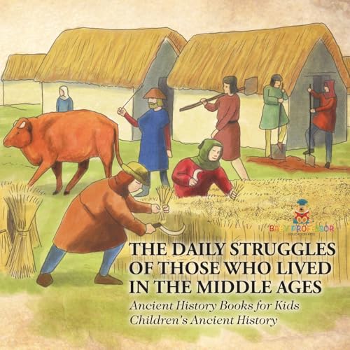 The Daily Struggles of Those Who Lived in the Middle Ages - Ancient History Books for Kids Children's Ancient History The Daily Struggles of Those Who Lived in the Middle Ages - Ancient History Books for Kids Children's Ancient History von Baby Professor
