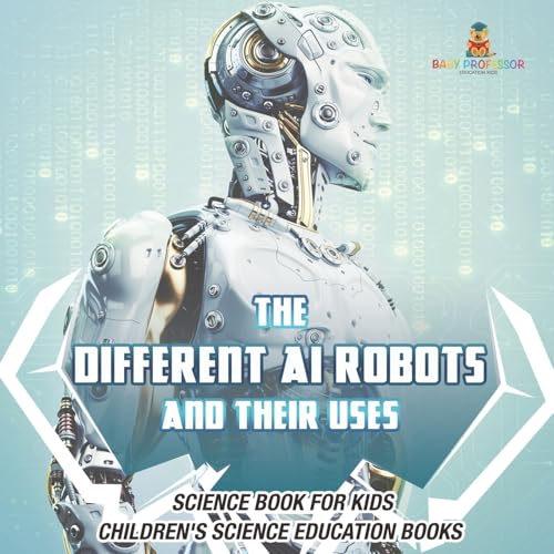 The Different AI Robots and Their Uses - Science Book for Kids Children's Science Education Books von Baby Professor