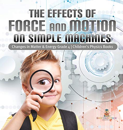 The Effects of Force and Motion on Simple Machines Changes in Matter & Energy Grade 4 Children's Physics Books von Baby Professor