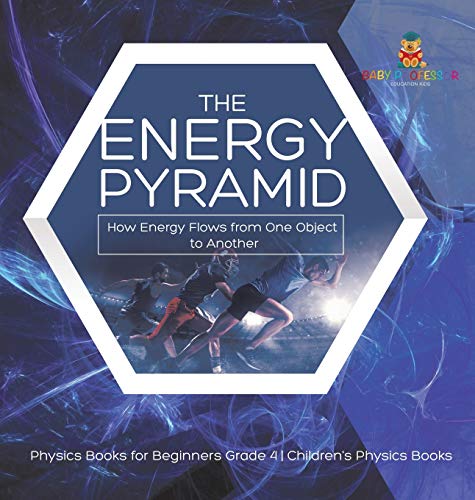 The Energy Pyramid: How Energy Flows from One Object to Another Physics Books for Beginners Grade 4 Children's Physics Books von Baby Professor