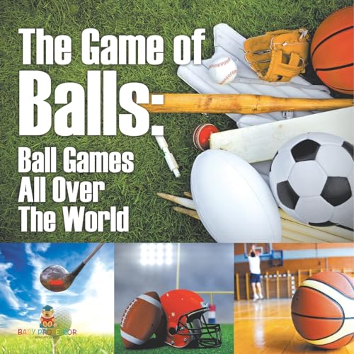 The Game of Balls: Ball Games All Over The World von Baby Professor