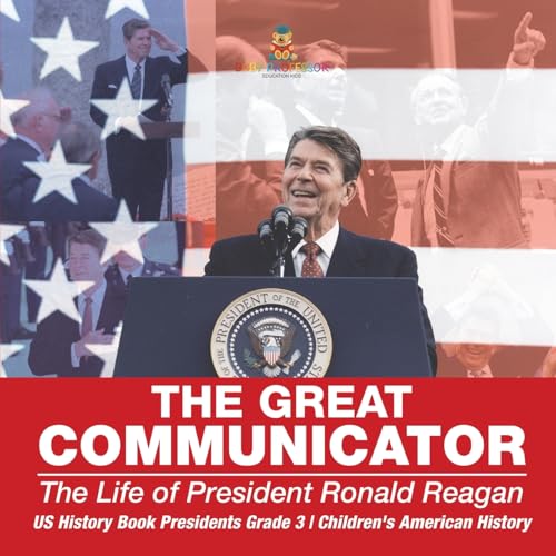 The Great Communicator: The Life of President Ronald Reagan - US History Book Presidents Grade 3 Children's American History The Great Communicator: The Life of President Ronald Reagan - US History Book Presidents Grade 3 Children's American History von Baby Professor