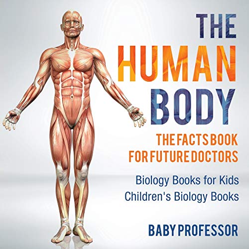 The Human Body: The Facts Book for Future Doctors - Biology Books for Kids Children's Biology Books von Baby Professor