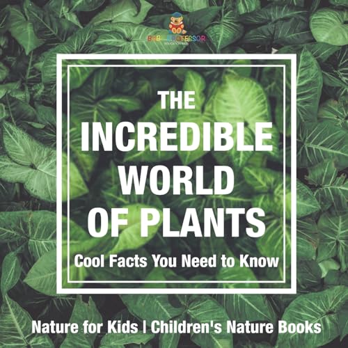 The Incredible World of Plants - Cool Facts You Need to Know - Nature for Kids Children's Nature Books The Incredible World of Plants - Cool Facts You Need to Know - Nature for Kids Children's Nature Books von Baby Professor