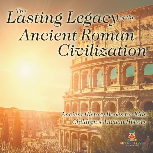 The Lasting Legacy of the Ancient Roman Civilization - Ancient History Books for Kids Children's Ancient History von Baby Professor
