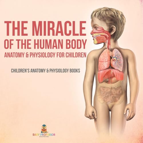 The Miracle of the Human Body: Anatomy & Physiology for Children - Children's Anatomy & Physiology Books The Miracle of the Human Body: Anatomy & Physiology for Children - Children's Anatomy & Physiology Books von Baby Professor