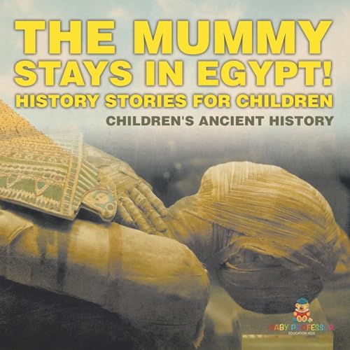 The Mummy Stays in Egypt! History Stories for Children Children's Ancient History The Mummy Stays in Egypt! History Stories for Children Children's Ancient History von Baby Professor