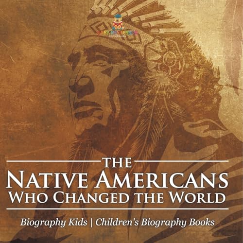The Native Americans Who Changed the World - Biography Kids Children's United States Biographies von Baby Professor