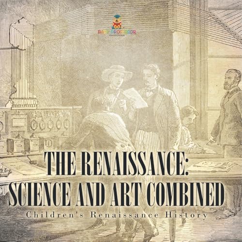 The Renaissance: Science and Art Combined Children's Renaissance History von Baby Professor