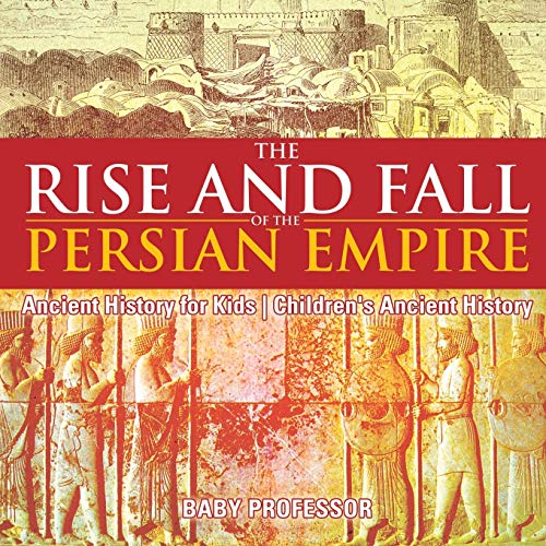 The Rise and Fall of the Persian Empire - Ancient History for Kids Children's Ancient History von Baby Professor