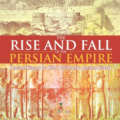 The Rise and Fall of the Persian Empire - Ancient History for Kids Children's Ancient History The Rise and Fall of the Persian Empire - Ancient History for Kids Children's Ancient History von Baby Professor