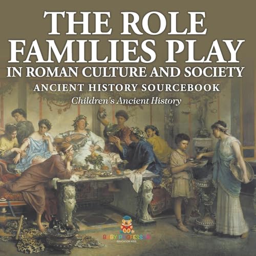 The Role Families Play in Roman Culture and Society - Ancient History Sourcebook Children's Ancient History The Role Families Play in Roman Culture and Society - Ancient History Sourcebook Children's Ancient History von Baby Professor