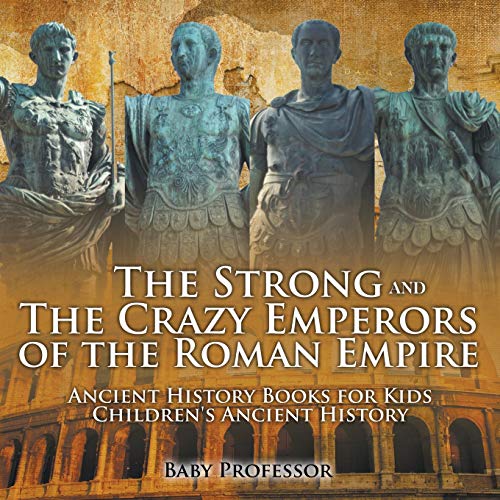 The Strong and The Crazy Emperors of the Roman Empire - Ancient History Books for Kids Children's Ancient History von Baby Professor