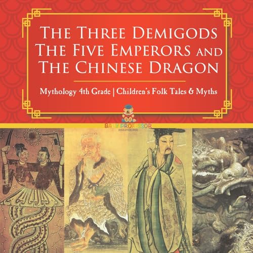 The Three Demigods, The Five Emperors and The Chinese Dragon - Mythology 4th Grade Children's Folk Tales & Myths von Baby Professor