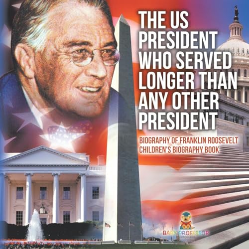The US President Who Served Longer Than Any Other President - Biography of Franklin Roosevelt Children's Biography Book von Baby Professor