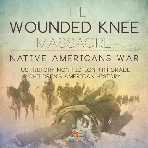 The Wounded Knee Massacre: Native American War - US History Non Fiction 4th Grade Children's American History The Wounded Knee Massacre: Native American War - US History Non Fiction 4th Grade Children's American History von Baby Professor