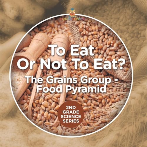 To Eat Or Not To Eat? The Grains Group - Food Pyramid: 2nd Grade Science Series To Eat Or Not To Eat? The Grains Group - Food Pyramid: 2nd Grade Science Series von Baby Professor