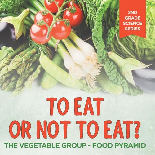 To Eat Or Not To Eat? The Vegetable Group - Food Pyramid: 2nd Grade Science Series von Baby Professor