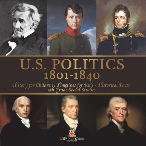U.S. Politics 1801-1840 - History for Children Timelines for Kids - Historical Facts 5th Grade Social Studies von Baby Professor