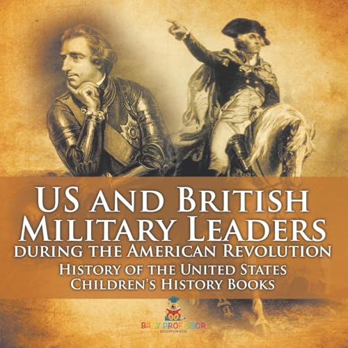 US and British Military Leaders during the American Revolution - History of the United States Children's History Books US and British Military Leaders during the American Revolution - History of the United States Children's History Books von Baby Professor
