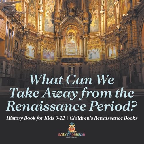 What Can We Take Away from the Renaissance Period? History Book for Kids 9-12 Children's Renaissance Books What Can We Take Away from the Renaissance Period? History Book for Kids 9-12 Children's Renaissance Books von Baby Professor