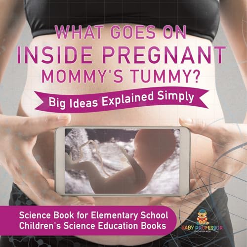 What Goes On Inside Pregnant Mommy's Tummy? Big Ideas Explained Simply - Science Book for Elementary School Children's Science Education books von Baby Professor