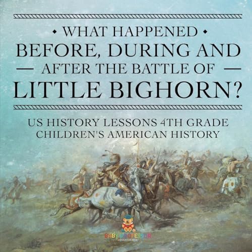 What Happened Before, During and After the Battle of the Little Bighorn? - US History Lessons 4th Grade Children's American History von Baby Professor