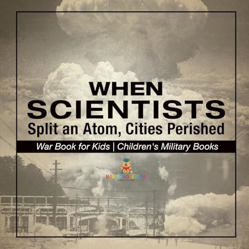 When Scientists Split an Atom, Cities Perished - War Book for Kids Children's Military Books When Scientists Split an Atom, Cities Perished - War Book for Kids Children's Military Books von Baby Professor