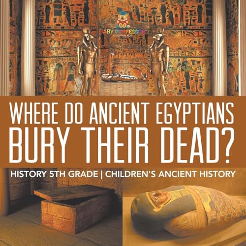 Where Did Ancient Egyptians Bury Their Dead? - History 5th Grade Children's Ancient History Where Did Ancient Egyptians Bury Their Dead? - History 5th Grade Children's Ancient History von Baby Professor