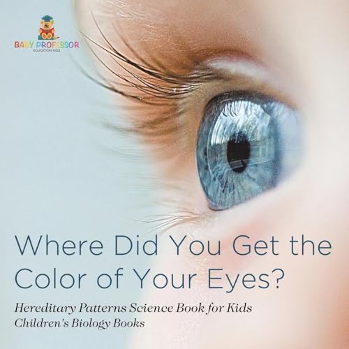 Where Did You Get the Color of Your Eyes? - Hereditary Patterns Science Book for Kids Children's Biology Books von Baby Professor