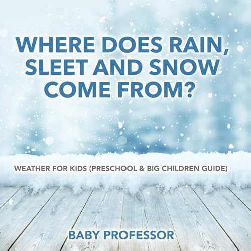Where Does Rain, Sleet and Snow Come From? Weather for Kids (Preschool & Big Children Guide) von Baby Professor