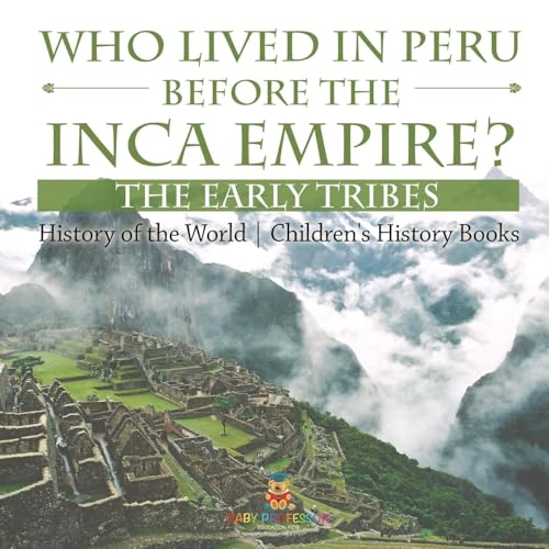 Who Lived in Peru before the Inca Empire? The Early Tribes - History of the World Children's History Books von Baby Professor
