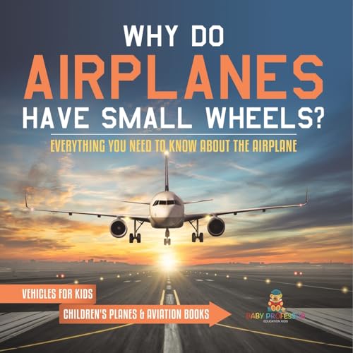 Why Do Airplanes Have Small Wheels? Everything You Need to Know About The Airplane - Vehicles for Kids Children's Planes & Aviation Books von Baby Professor