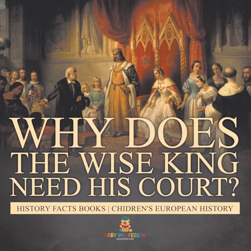 Why Does The Wise King Need His Court? History Facts Books Chidren's European History von Baby Professor