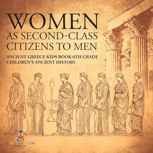 Women As Second-Class Citizens to Men - Ancient Greece Kids Book 6th Grade Children's Ancient History Women As Second-Class Citizens to Men - Ancient Greece Kids Book 6th Grade Children's Ancient History von Baby Professor