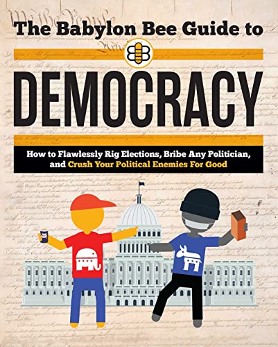 The Babylon Bee Guide to Democracy: How to Flawlessly Rig Elections, Bribe Any Politician, and Crush Your Political Enemies for Good (Babylon Bee Guides)