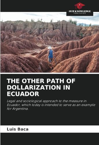 THE OTHER PATH OF DOLLARIZATION IN ECUADOR: Legal and sociological approach to the measure in Ecuador, which today is intended to serve as an example for Argentina. von Our Knowledge Publishing
