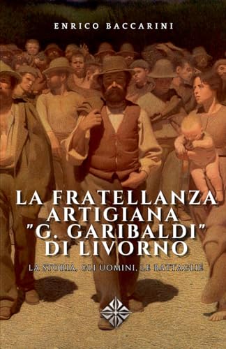 La fratellanza artigiana "G. Garibaldi" di Livorno: e la sua storia documentale von Independently published