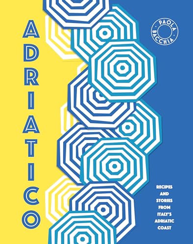 Adriatico: Stories and Recipes from the Adriatic Coast of Italy: Recipes and Stories from Italy's Adriatic Coast