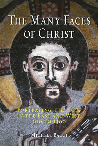 The Many Faces of Christ: Portraying the Holy in the East and West, 300 to 1300