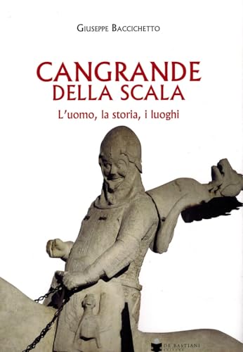 Cangrande Della Scala. L'uomo, la storia, i luoghi Cangrande Della Scala. L'uomo, la storia, i luoghi von De Bastiani